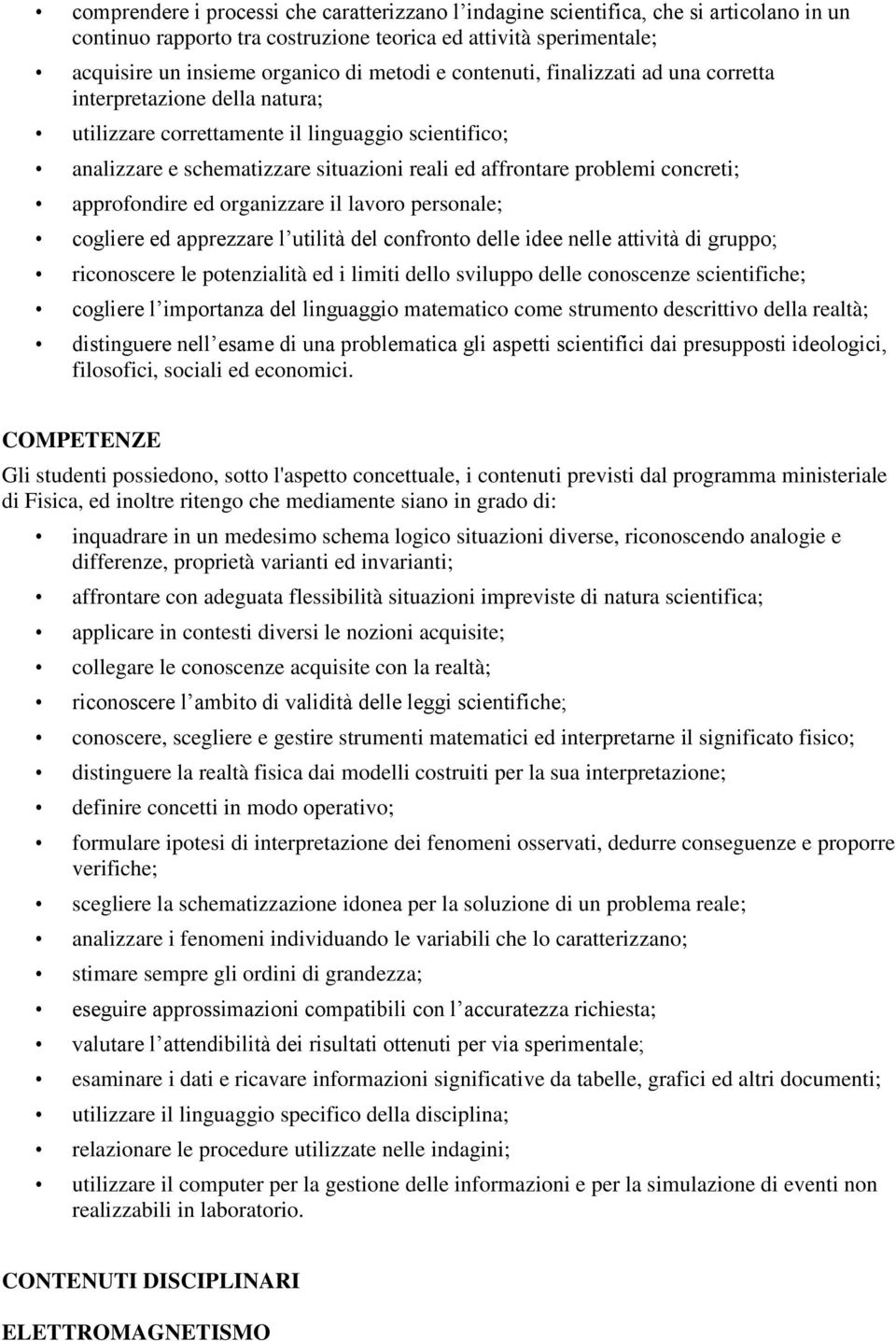 approfondire ed organizzare il lavoro personale; cogliere ed apprezzare l utilità del confronto delle idee nelle attività di gruppo; riconoscere le potenzialità ed i limiti dello sviluppo delle