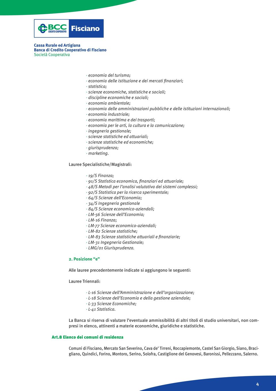 scienze statistiche ed attuariali; scienze statistiche ed economiche; giurisprudenza; marketing. Lauree Specialistiche/Magistrali: 2.