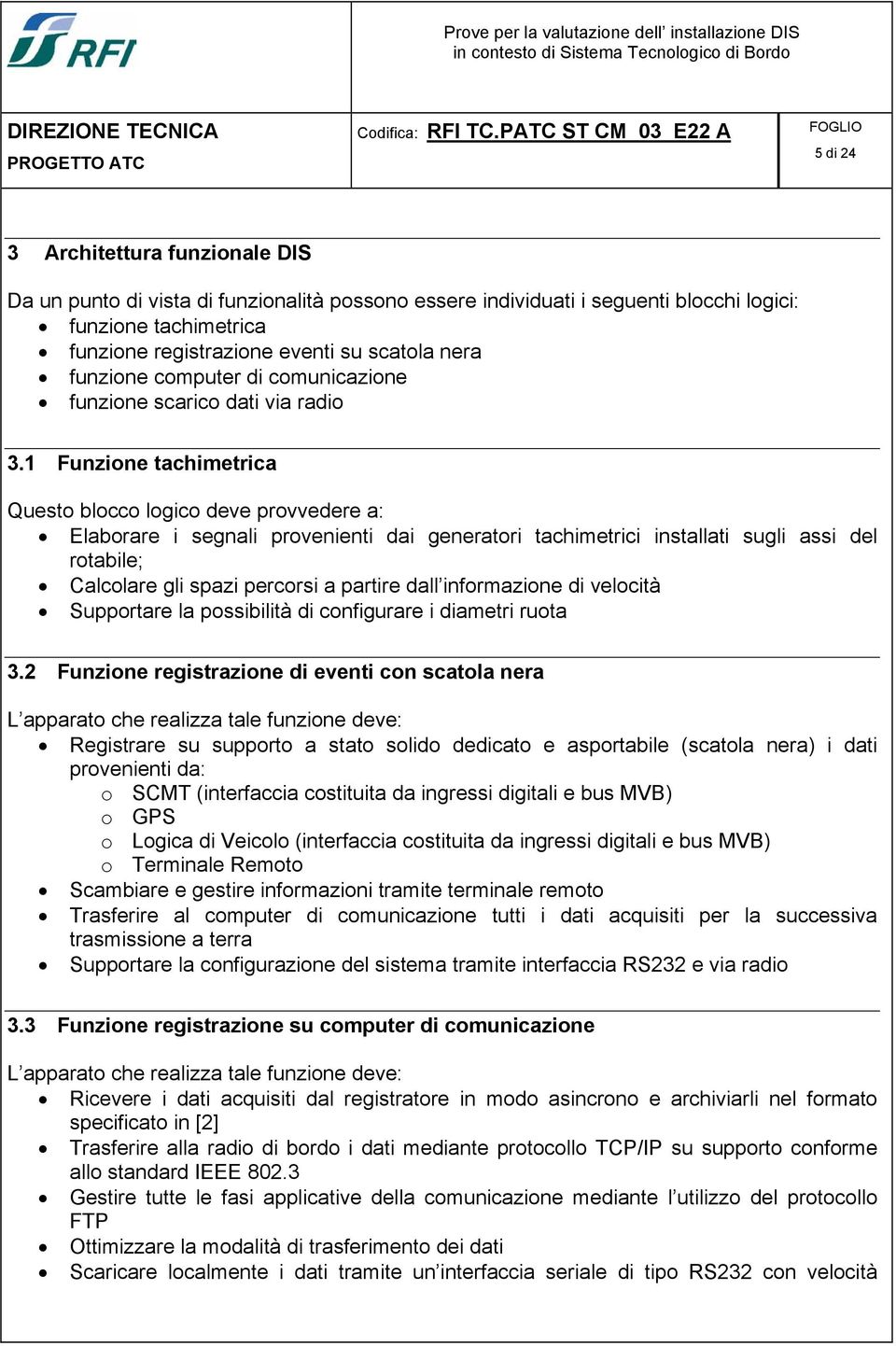 1 Funzione tachimetrica Questo blocco logico deve provvedere a: Elaborare i segnali provenienti dai generatori tachimetrici installati sugli assi del rotabile; Calcolare gli spazi percorsi a partire