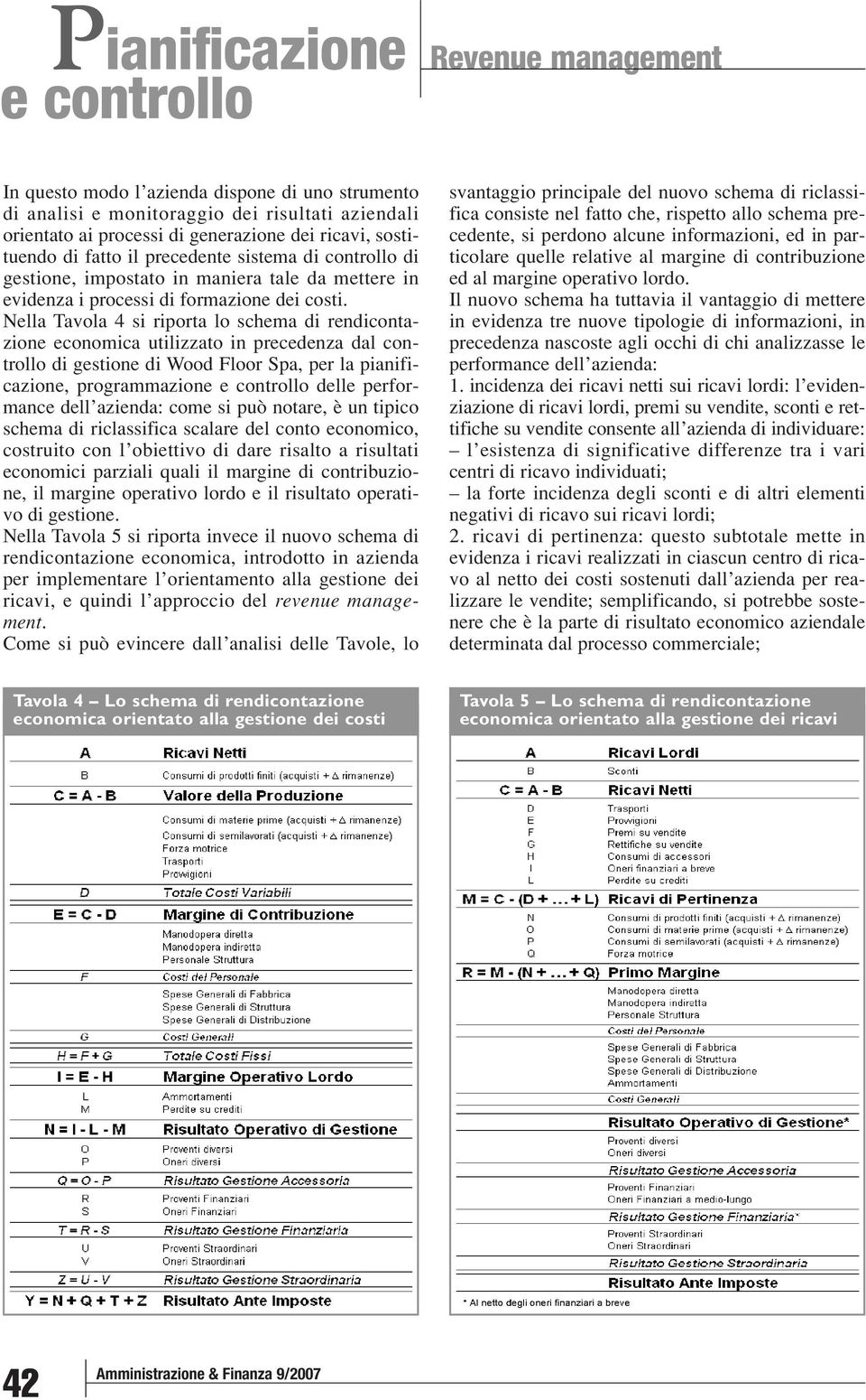 Nella Tavola 4 si riporta lo schema di rendicontazione economica utilizzato in precedenza dal controllo di gestione di Wood Floor Spa, per la pianificazione, programmazione delle performance dell