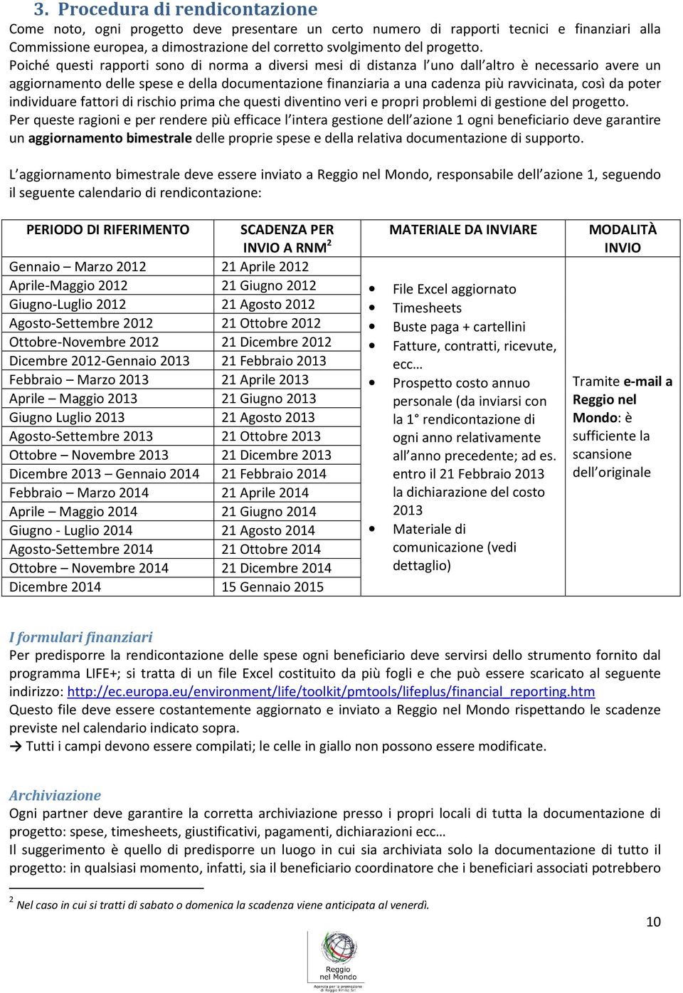 Poiché questi rapporti sono di norma a diversi mesi di distanza l uno dall altro è necessario avere un aggiornamento delle spese e della documentazione finanziaria a una cadenza più ravvicinata, così