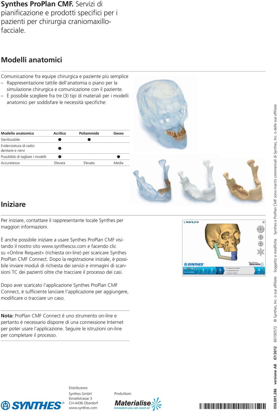 È possibile scegliere fra tre (3) tipi di materiali per i modelli anatomici per soddisfare le necessità specifiche: Modello anatomico Acrilico Poliammide Gesso Sterilizzabile Evidenziatura di radici