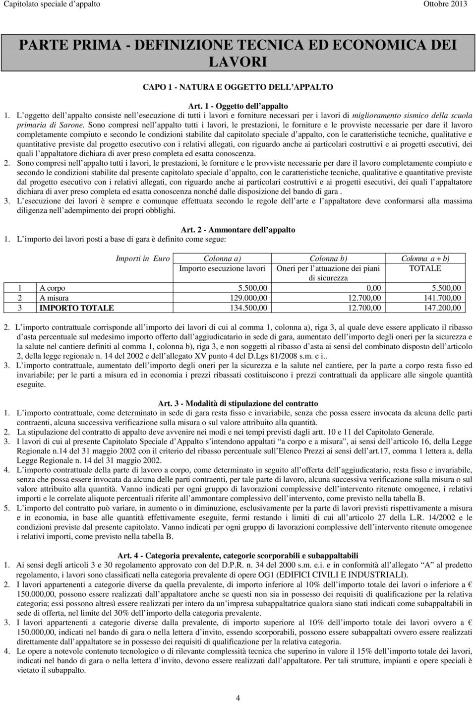 Sono compresi nell appalto tutti i lavori, le prestazioni, le forniture e le provviste necessarie per dare il lavoro completamente compiuto e secondo le condizioni stabilite dal capitolato speciale d