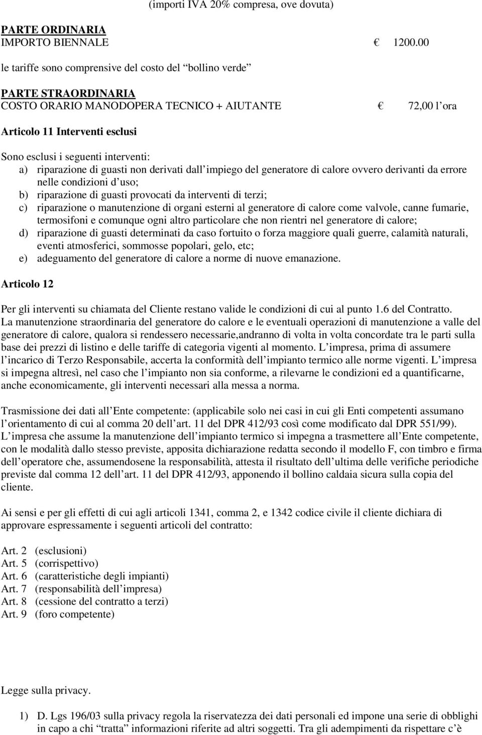 interventi: a) riparazione di guasti non derivati dall impiego del generatore di calore ovvero derivanti da errore nelle condizioni d uso; b) riparazione di guasti provocati da interventi di terzi;