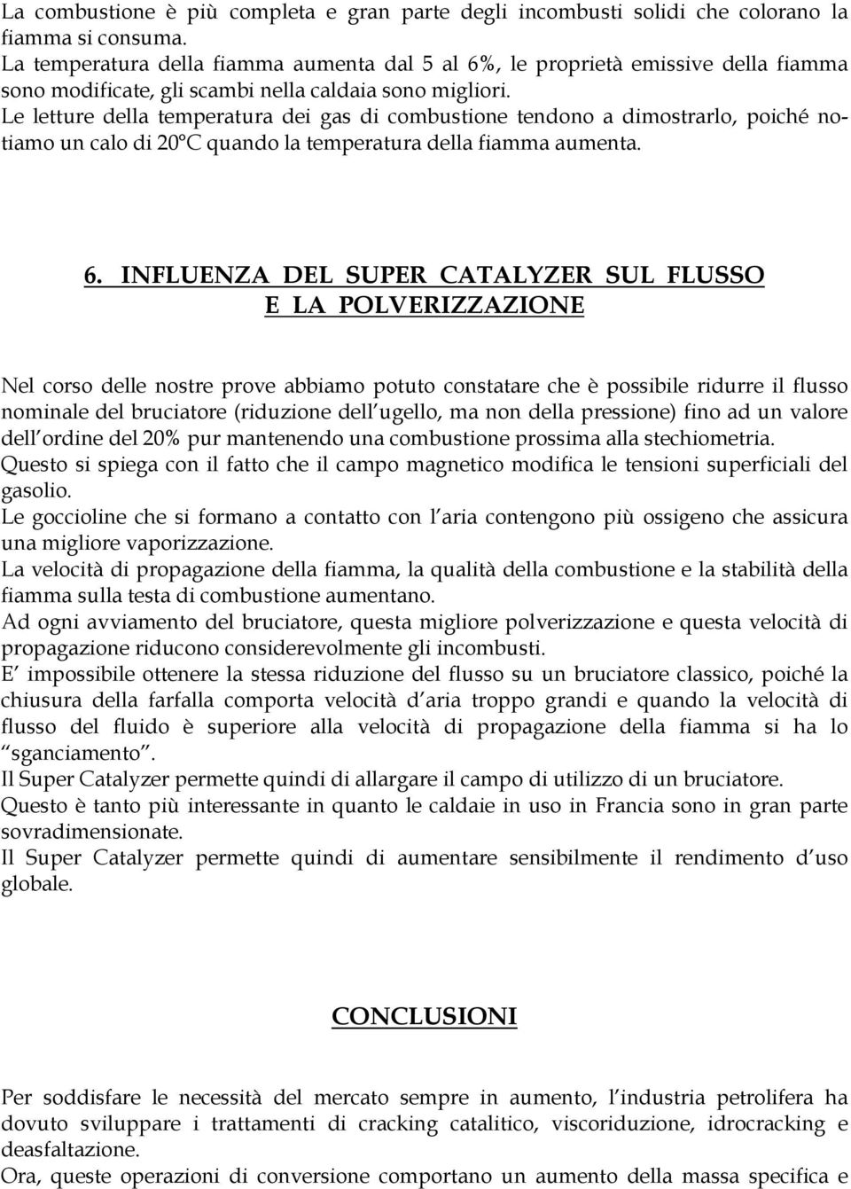 Le letture della temperatura dei gas di combustione tendono a dimostrarlo, poiché notiamo un calo di 20 C quando la temperatura della fiamma aumenta. 6.