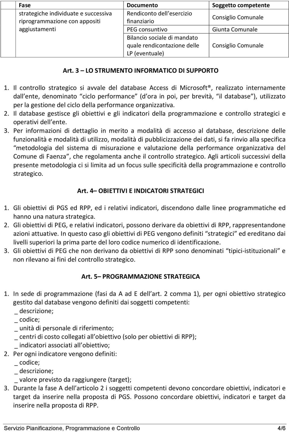 Il controllo strategico si avvale del database Access di Microsoft, realizzato internamente dall ente, denominato ciclo performance (d ora in poi, per brevità, il database ), utilizzato per la