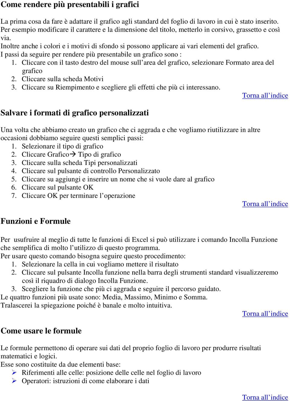 Inoltre anche i colori e i motivi di sfondo si possono applicare ai vari elementi del grafico. I passi da seguire per rendere più presentabile un grafico sono : 1.