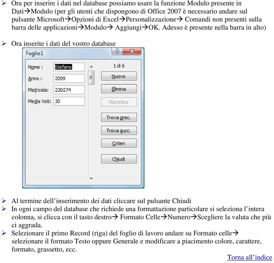 Adesso è presente nella barra in alto) Ora inserite i dati del vostro database Al termine dell inserimento dei dati cliccare sul pulsante Chiudi In ogni campo del database che richiede una