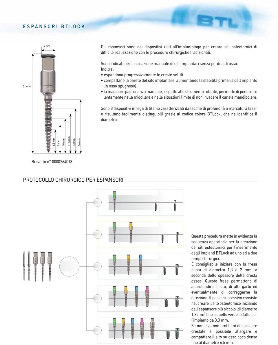 compattano la parete del sito implantare, aumentando la stabilità primaria dell impianto (in osso spugnoso).