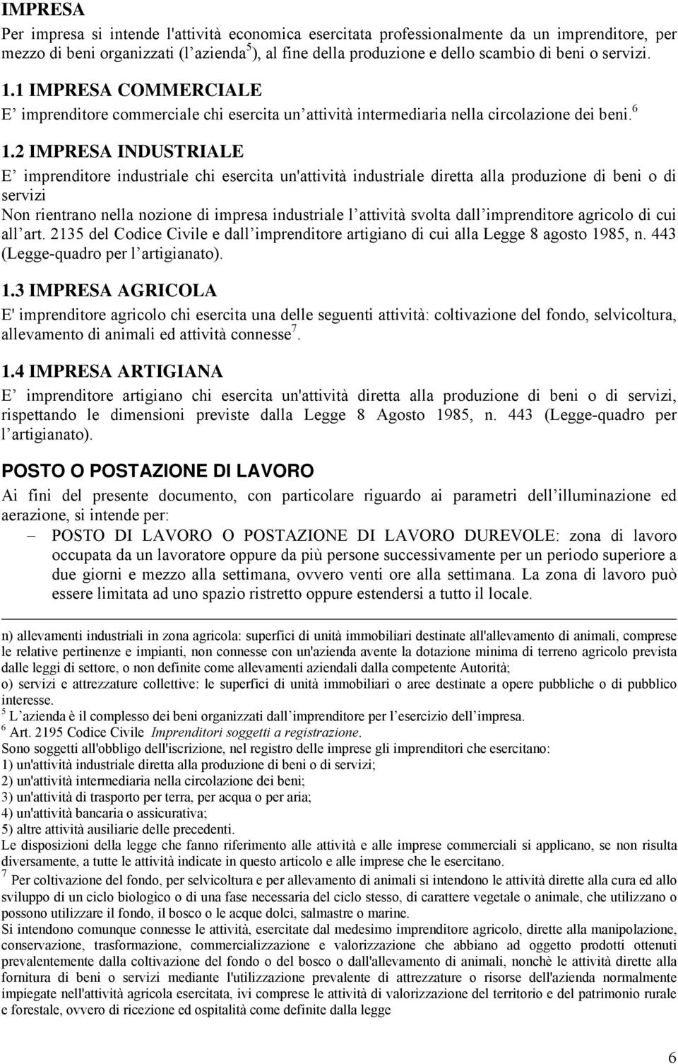 2 IMPRESA INDUSTRIALE E imprenditore industriale chi esercita un'attività industriale diretta alla produzione di beni o di servizi Non rientrano nella nozione di impresa industriale l attività svolta