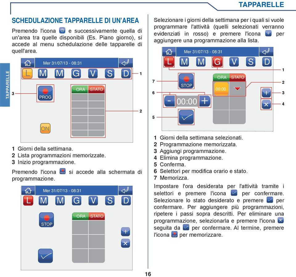 L M M G V S D PROG ORA STATO Selezionare i giorni della settimana per i quali si vuole programmare l'attività (quelli selezionati verranno evidenziati in rosso) e premere l'icona per aggiungere una