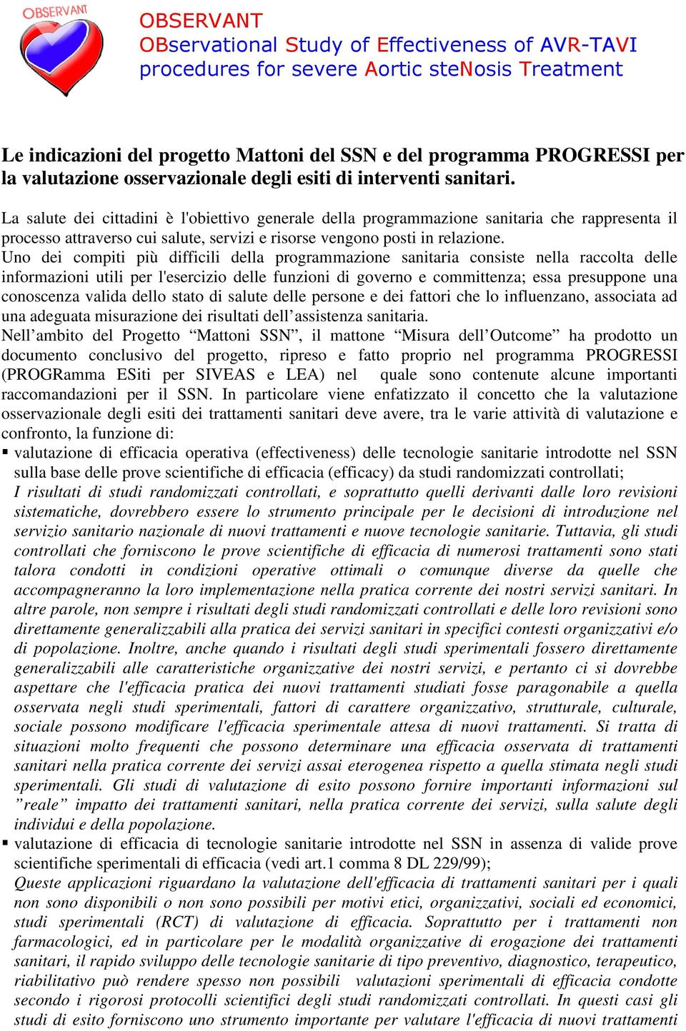 Uno dei compiti più difficili della programmazione sanitaria consiste nella raccolta delle informazioni utili per l'esercizio delle funzioni di governo e committenza; essa presuppone una conoscenza