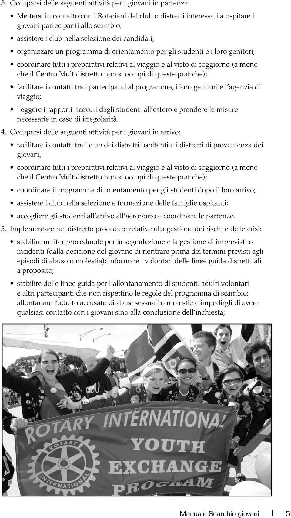 Centro Multidistretto non si occupi di queste pratiche); facilitare i contatti tra i partecipanti al programma, i loro genitori e l agenzia di viaggio; l eggere i rapporti ricevuti dagli studenti all