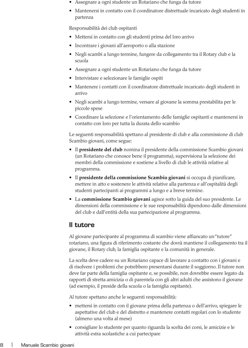 e la scuola Assegnare a ogni studente un Rotariano che funga da tutore Intervistare e selezionare le famiglie ospiti Mantenere i contatti con il coordinatore distrettuale incaricato degli studenti in