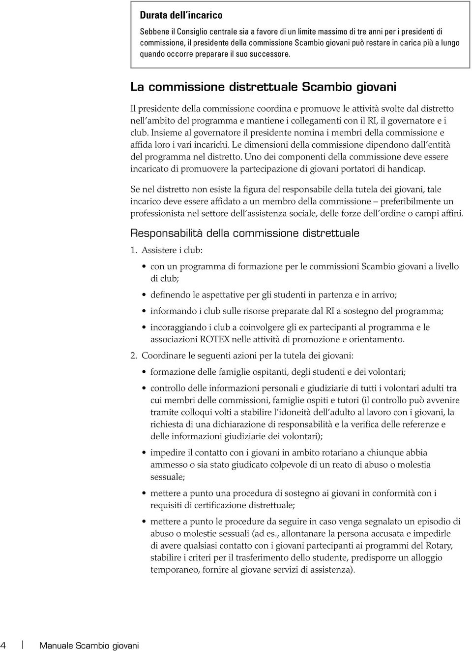 La commissione distrettuale Scambio giovani Il presidente della commissione coordina e promuove le attività svolte dal distretto nell ambito del programma e mantiene i collegamenti con il RI, il