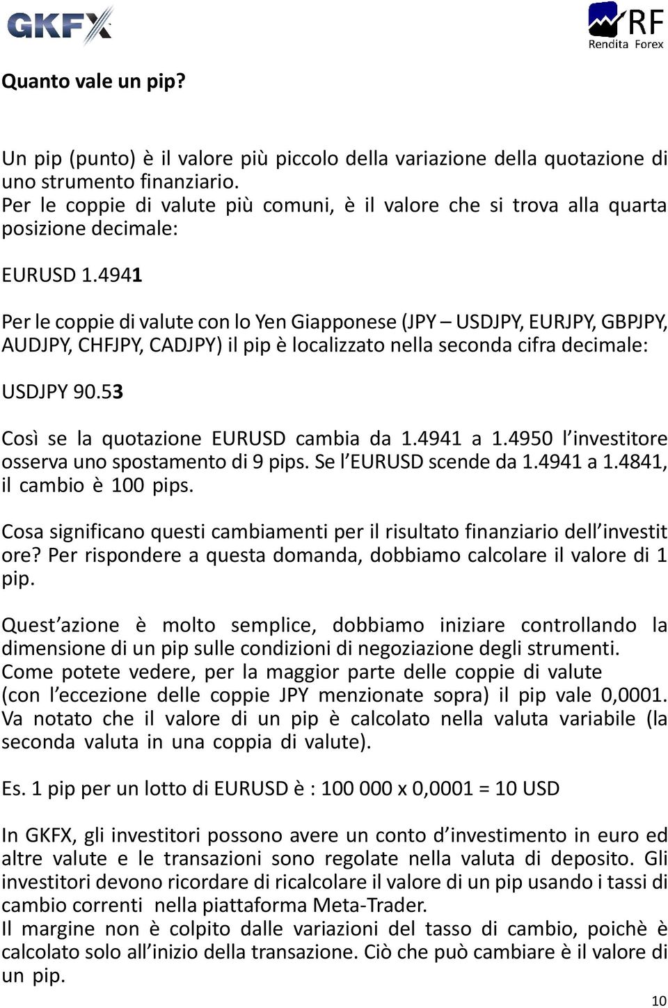 4941 Per le coppie di valute con lo Yen Giapponese (JPY USDJPY, EURJPY, GBPJPY, AUDJPY, CHFJPY, CADJPY) il pip è localizzato nella seconda cifra decimale: USDJPY 90.