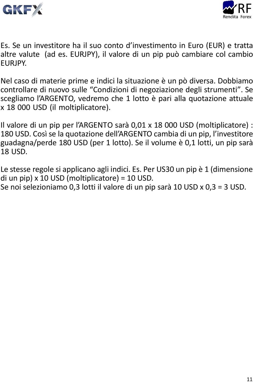 Se scegliamo l ARGENTO, vedremo che 1 lotto è pari alla quotazione attuale x 18 000 USD (il moltiplicatore). Il valore di un pip per l ARGENTO sarà 0,01 x 18 000 USD (moltiplicatore) : 180 USD.
