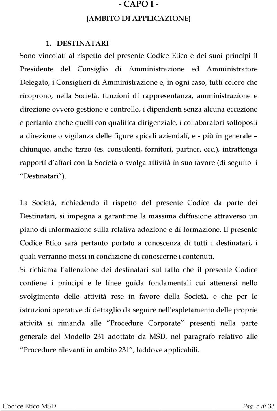 ogni caso, tutti coloro che ricoprono, nella Società, funzioni di rappresentanza, amministrazione e direzione ovvero gestione e controllo, i dipendenti senza alcuna eccezione e pertanto anche quelli