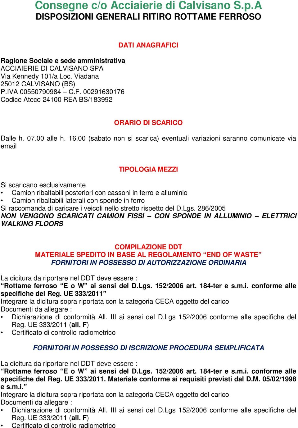 00 (sabato non si scarica) eventuali variazioni saranno comunicate via email TIPOLOGIA MEZZI Si scaricano esclusivamente Camion ribaltabili posteriori con cassoni in ferro e alluminio Camion