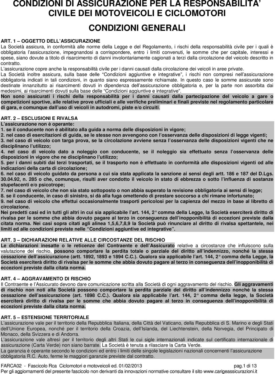 a corrispondere, entro i limiti convenuti, le somme che per capitale, interessi e spese, siano dovute a titolo di risarcimento di danni involontariamente cagionati a terzi dalla circolazione del