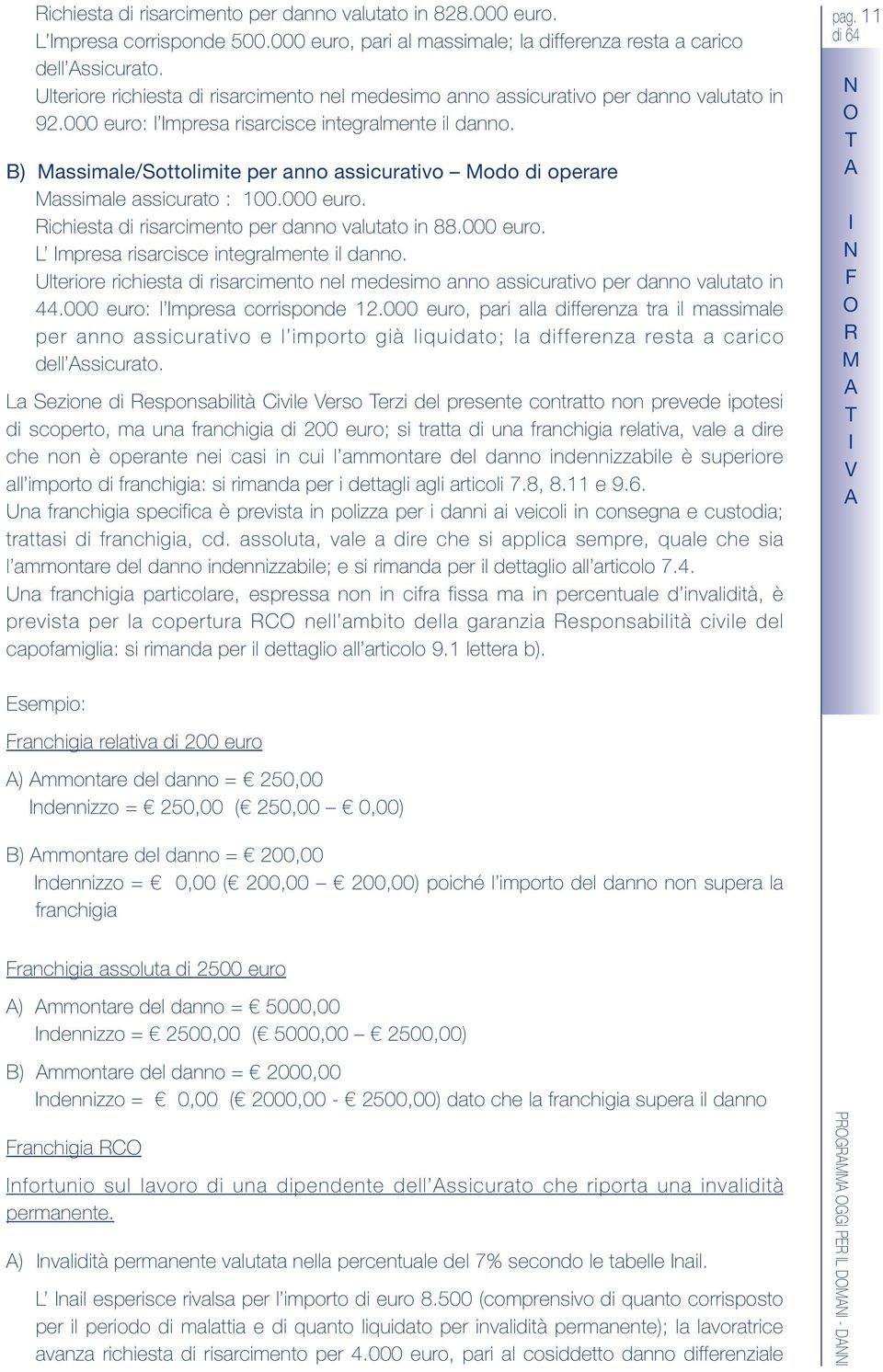 B) Massimale/ottolimite per anno assicurativo Modo di operare Massimale assicurato : 100.000 euro. ichiesta di risarcimento per danno valutato in 88.000 euro. L mpresa risarcisce integralmente il danno.