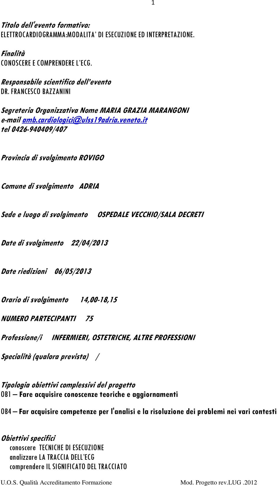 it tel 0426-940409/407 Provincia di svolgimento ROVIGO Comune di svolgimento ADRIA Sede e luogo di svolgimento OSPEDALE VECCHIO/SALA DECRETI Date di svolgimento 22/04/2013 Date riedizioni 06/05/2013