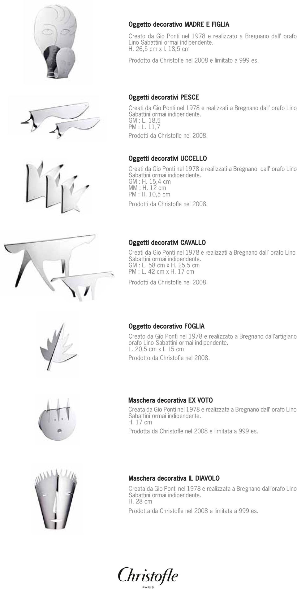 11,7 Oggetti decorativi UCCELLO Creati da Gio Ponti nel 1978 e realizzati a Bregnano dall orafo Lino GM : H. 15,4 cm MM : H. 12 cm PM : H.