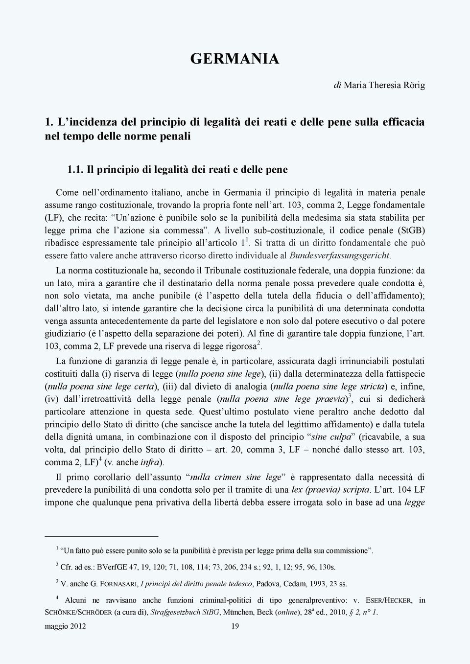 1. Il principio di legalità dei reati e delle pene Come nell ordinamento italiano, anche in Germania il principio di legalità in materia penale assume rango costituzionale, trovando la propria fonte