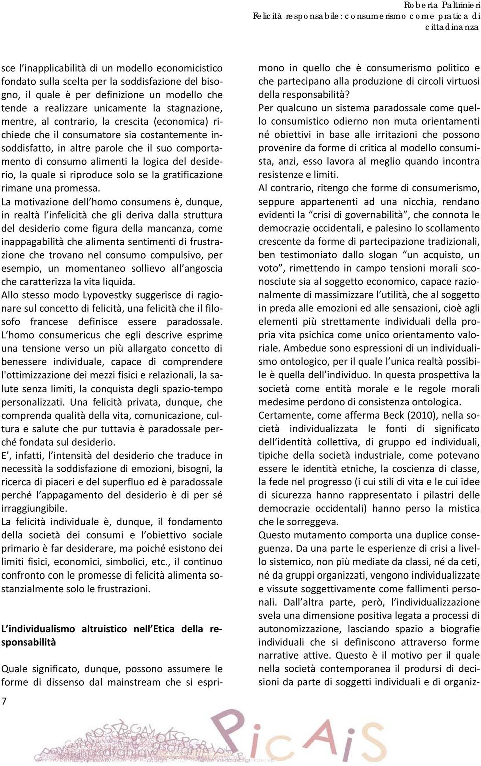 parole che il suo comportamento di consumo alimenti la logica del desiderio, la quale si riproduce solo se la gratificazione rimane una promessa.