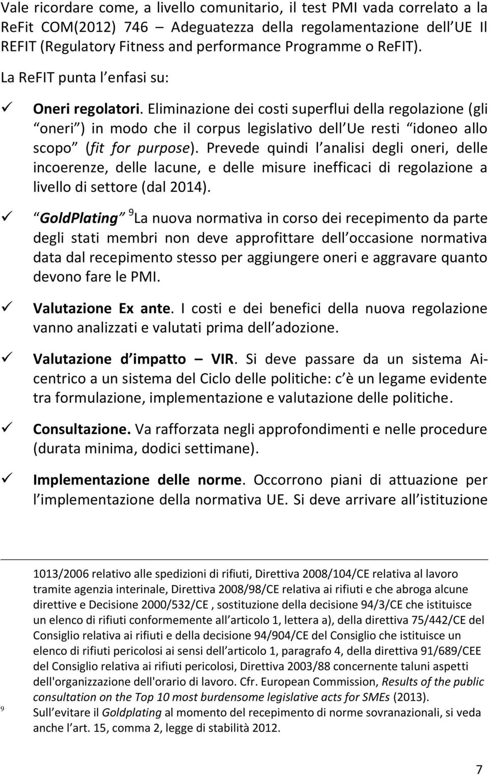 Eliminazione dei costi superflui della regolazione (gli oneri ) in modo che il corpus legislativo dell Ue resti idoneo allo scopo (fit for purpose).