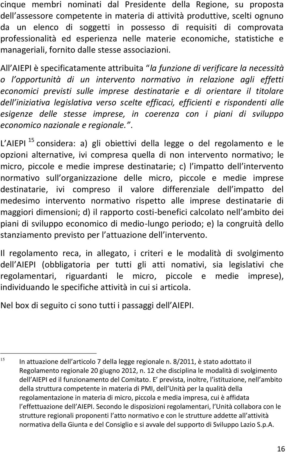 All AIEPI è specificatamente attribuita la funzione di verificare la necessità o l opportunità di un intervento normativo in relazione agli effetti economici previsti sulle imprese destinatarie e di