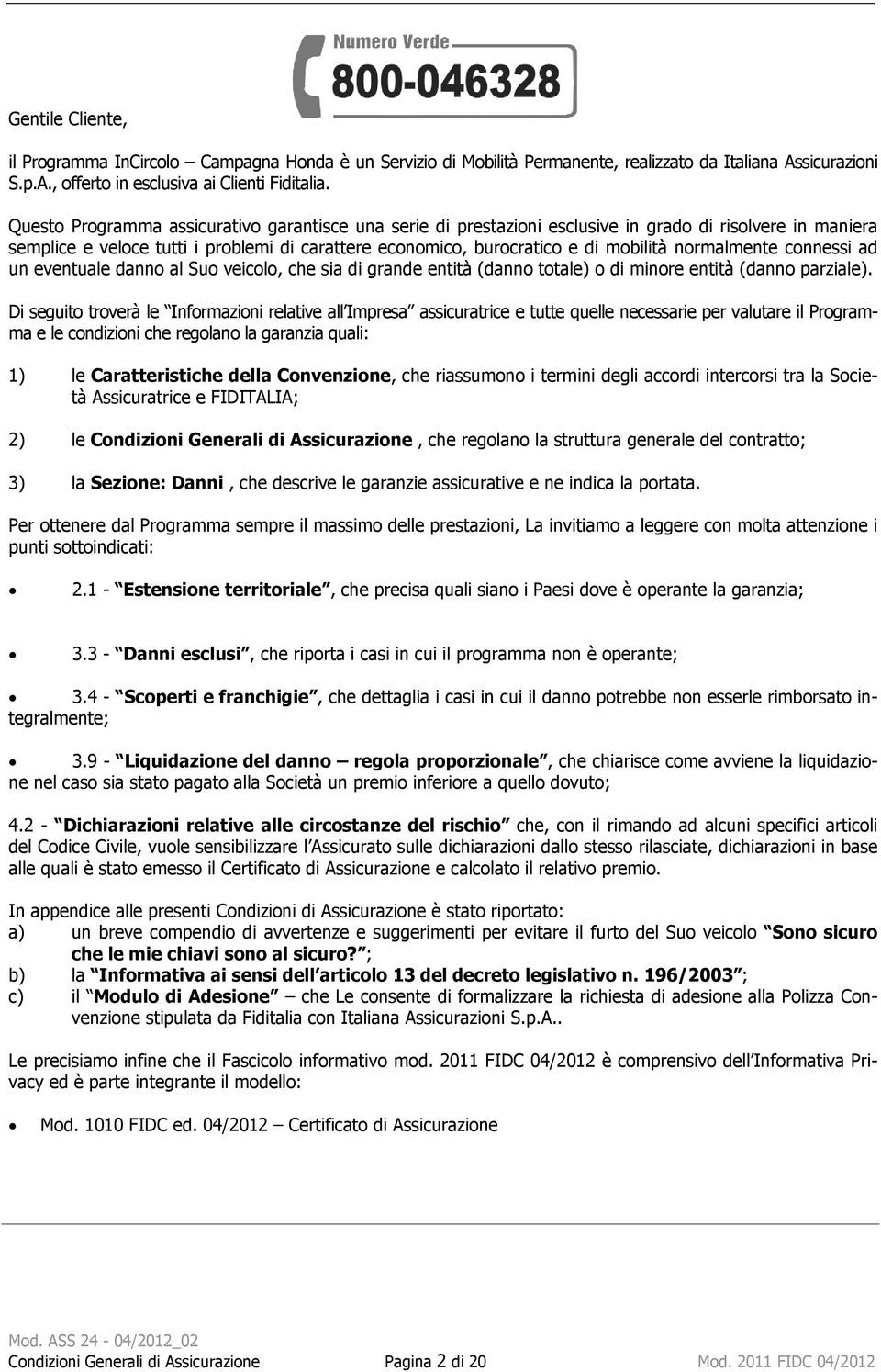 normalmente connessi ad un eventuale danno al Suo veicolo, che sia di grande entità (danno totale) o di minore entità (danno parziale).