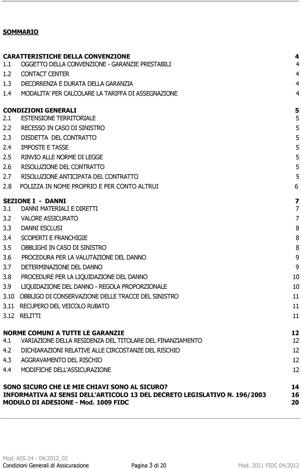 5 RINVIO ALLE NORME DI LEGGE 5 2.6 RISOLUZIONE DEL CONTRATTO 5 2.7 RISOLUZIONE ANTICIPATA DEL CONTRATTO 5 2.8 POLIZZA IN NOME PROPRIO E PER CONTO ALTRUI 6 SEZIONE I - DANNI 7 3.