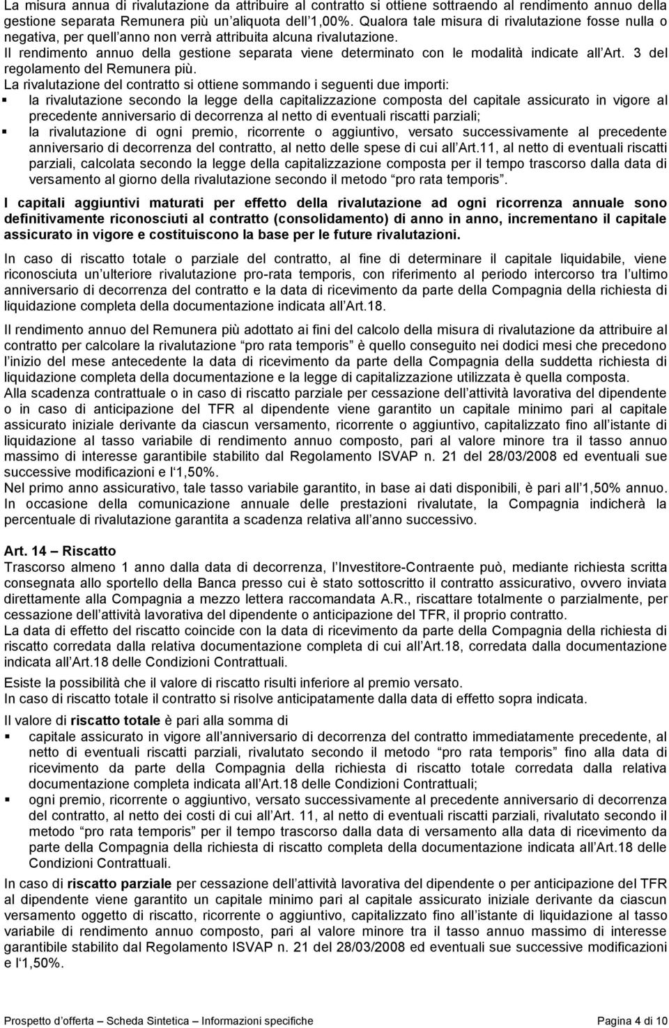 Il rendimento annuo della gestione separata viene determinato con le modalità indicate all Art. 3 del regolamento del Remunera più.