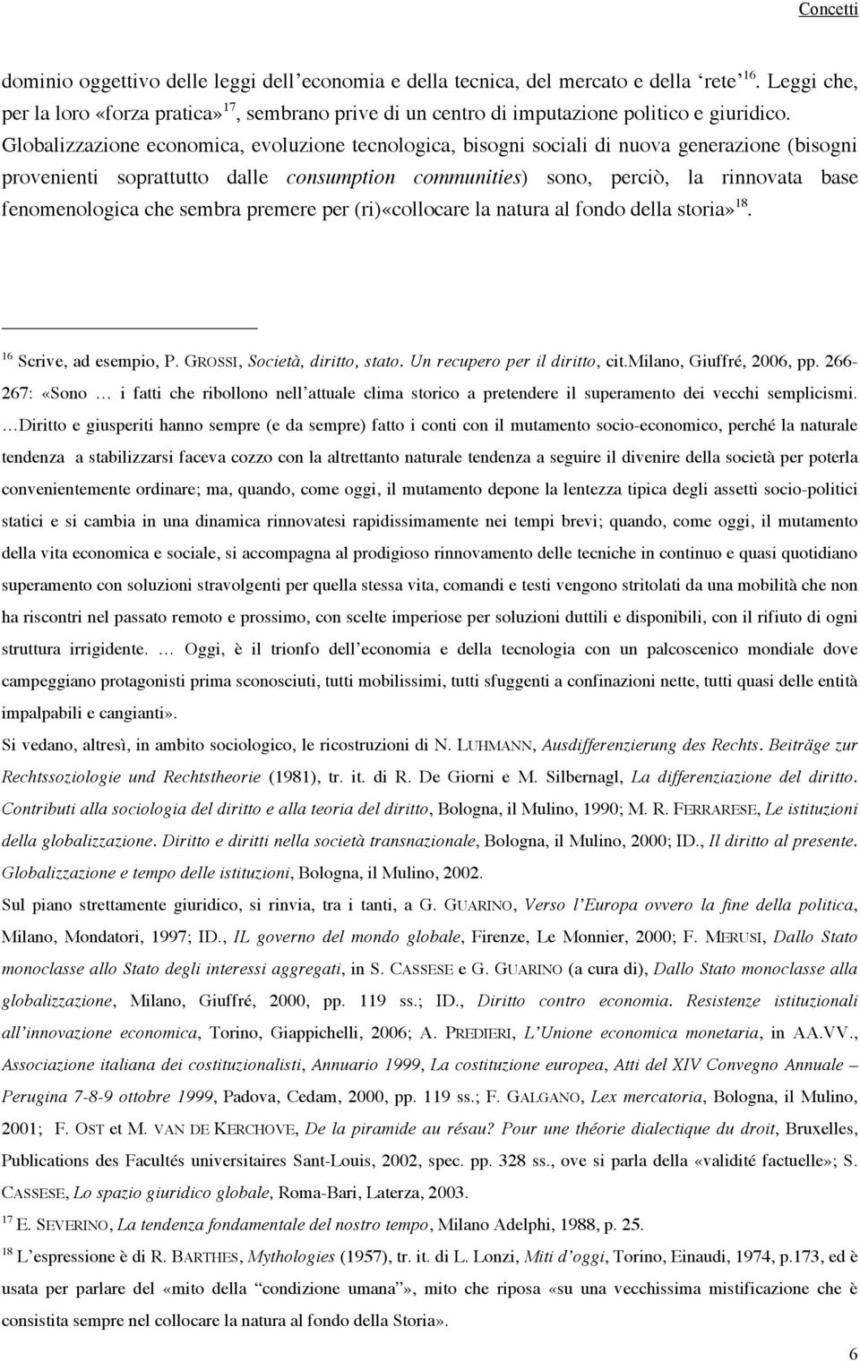 che sembra premere per (ri)«collocare la natura al fondo della storia» 18. 16 Scrive, ad esempio, P. GROSSI, Società, diritto, stato. Un recupero per il diritto, cit.milano, Giuffré, 2006, pp.