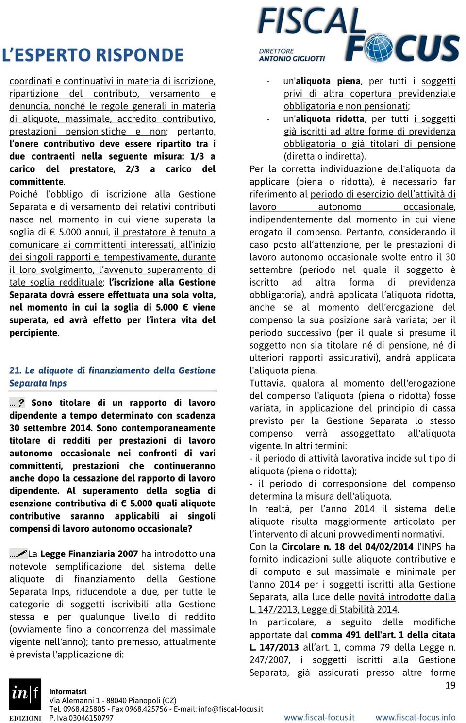 Poiché l obbligo di iscrizione alla Gestione Separata e di versamento dei relativi contributi nasce nel momento in cui viene superata la soglia di 5.