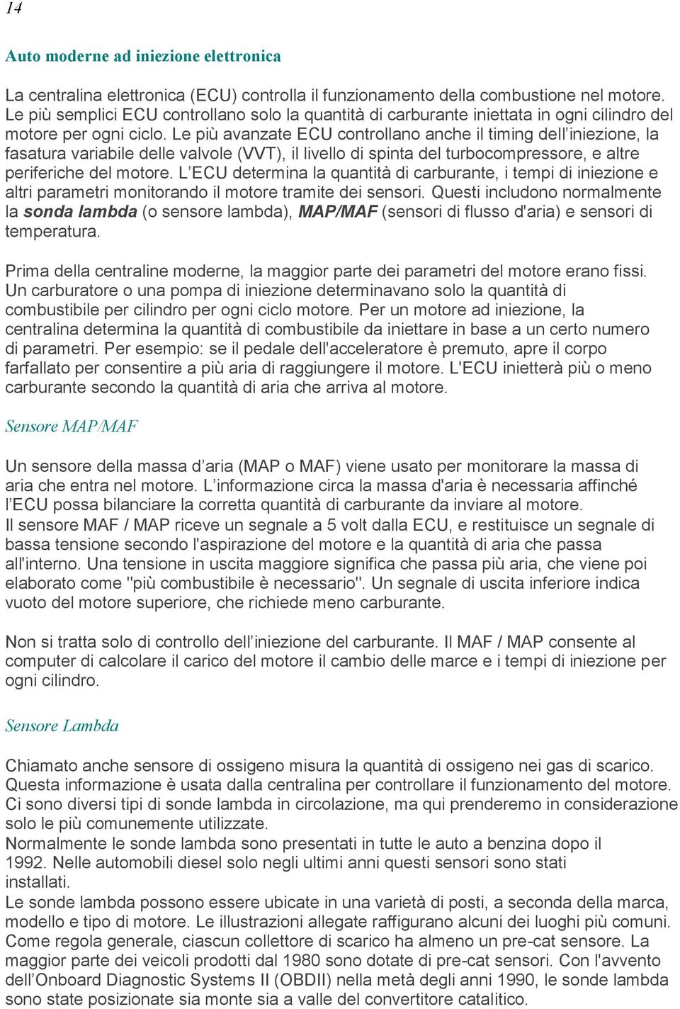 Le più avanzate ECU controllano anche il timing dell iniezione, la fasatura variabile delle valvole (VVT), il livello di spinta del turbocompressore, e altre periferiche del motore.