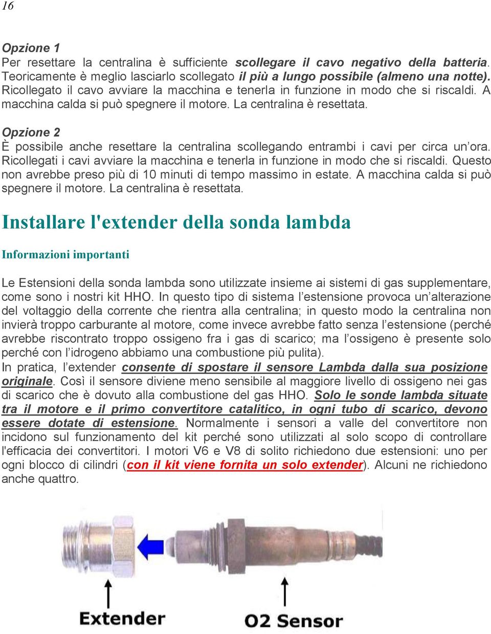 Opzione 2 È possibile anche resettare la centralina scollegando entrambi i cavi per circa un ora. Ricollegati i cavi avviare la macchina e tenerla in funzione in modo che si riscaldi.