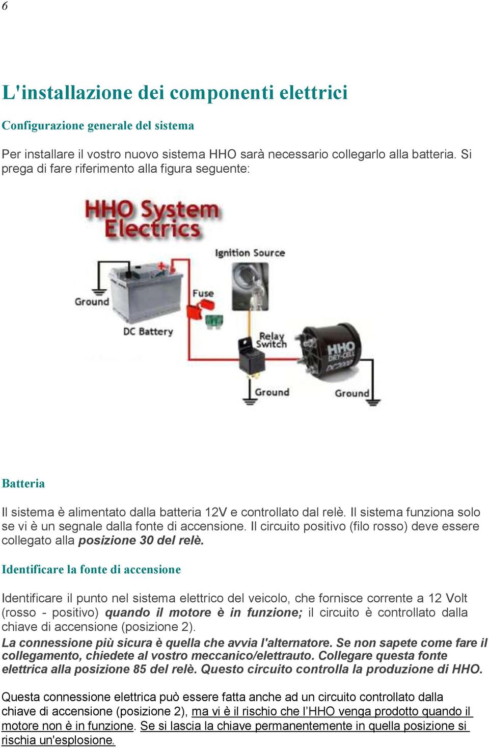 Il circuito positivo (filo rosso) deve essere collegato alla posizione 30 del relè.