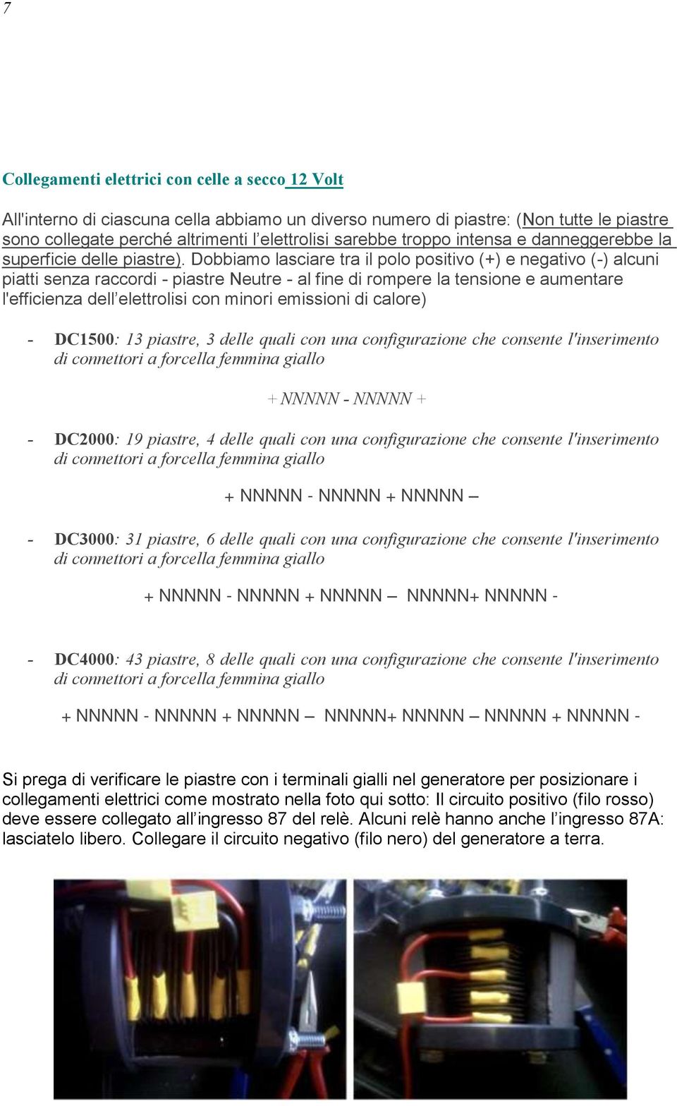 Dobbiamo lasciare tra il polo positivo (+) e negativo (-) alcuni piatti senza raccordi - piastre Neutre - al fine di rompere la tensione e aumentare l'efficienza dell elettrolisi con minori emissioni