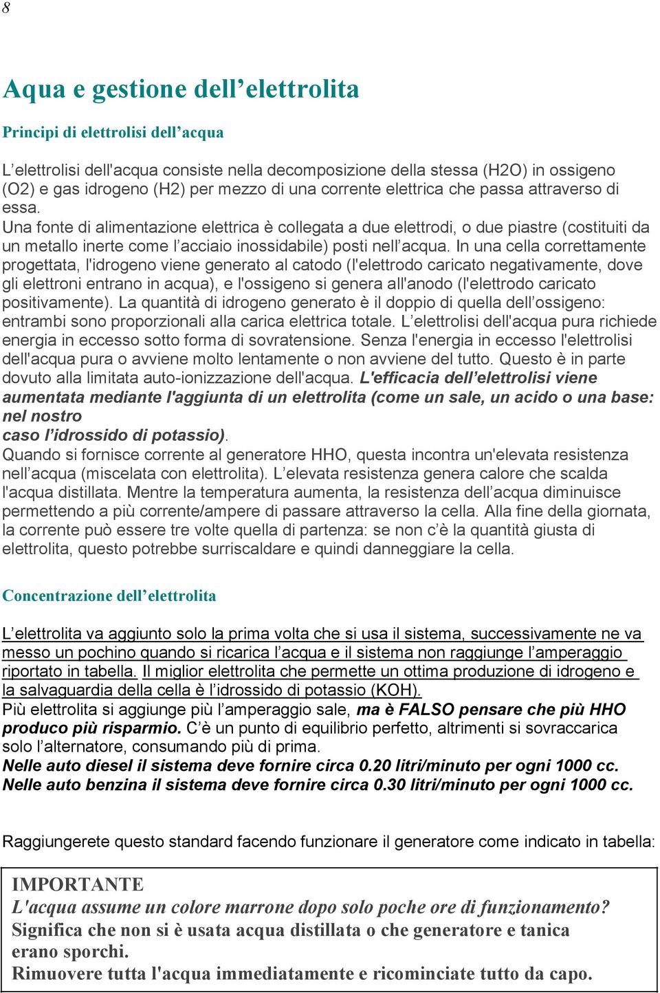 Una fonte di alimentazione elettrica è collegata a due elettrodi, o due piastre (costituiti da un metallo inerte come l acciaio inossidabile) posti nell acqua.