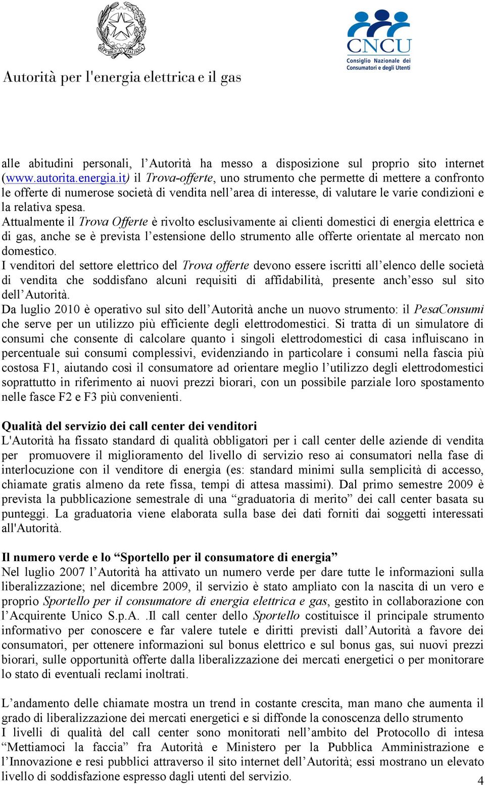 Attualmente il Trova Offerte è rivolto esclusivamente ai clienti domestici di energia elettrica e di gas, anche se è prevista l estensione dello strumento alle offerte orientate al mercato non