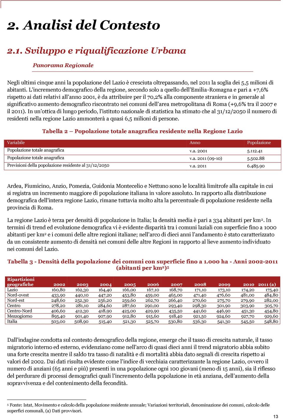 L incremento demografico della regione, secondo solo a quello dell Emilia-Romagna e pari a +7,6% rispetto ai dati relativi all anno 2001, è da attribuire per il 70,2% alla componente straniera e in