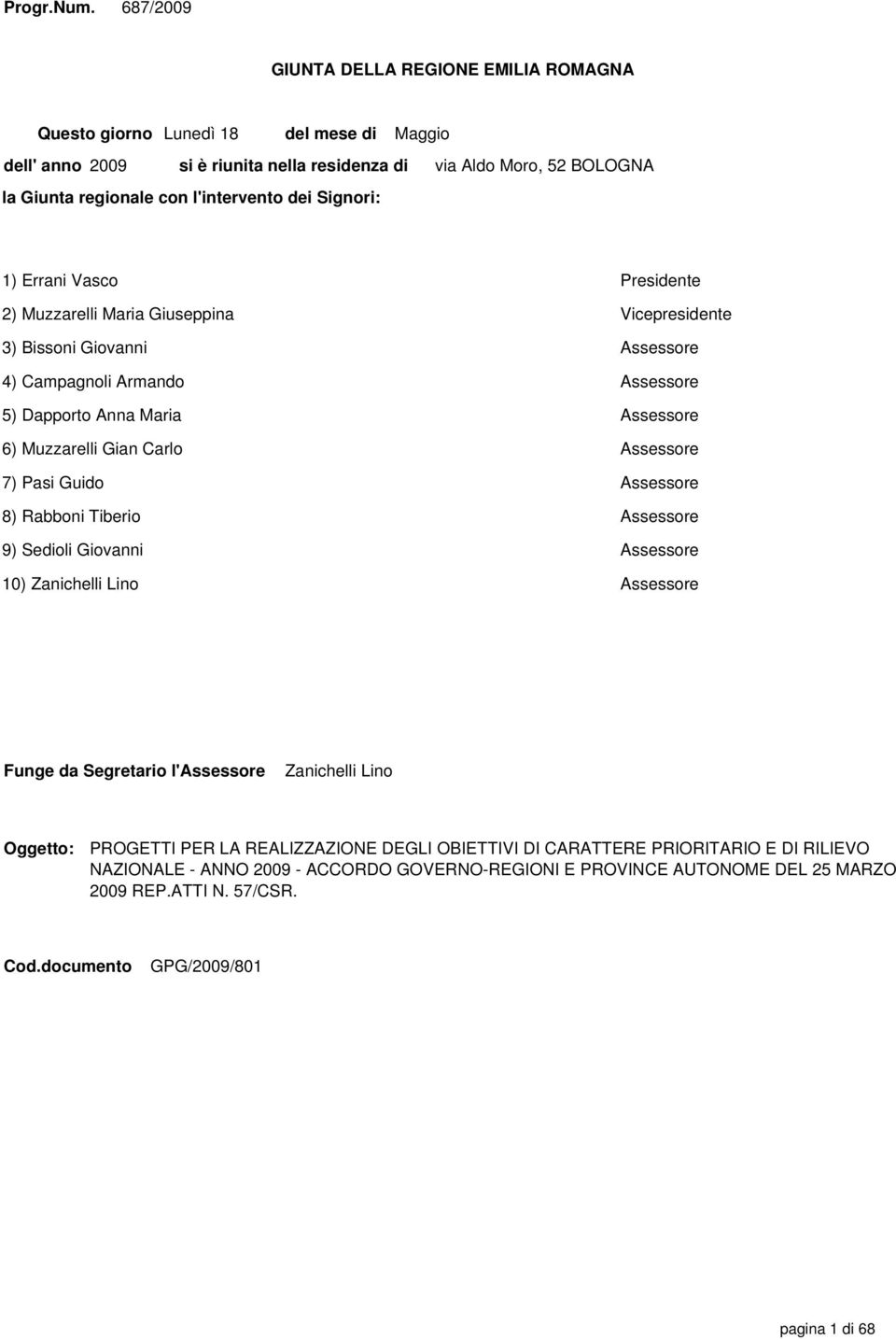 Moro, 52 BOLOGNA 1) Errani Vasco Presidente 2) Muzzarelli Maria Giuseppina Vicepresidente 3) Bissoni Giovanni Assessore 4) Campagnoli Armando Assessore 5) Dapporto Anna Maria Assessore 6) Muzzarelli