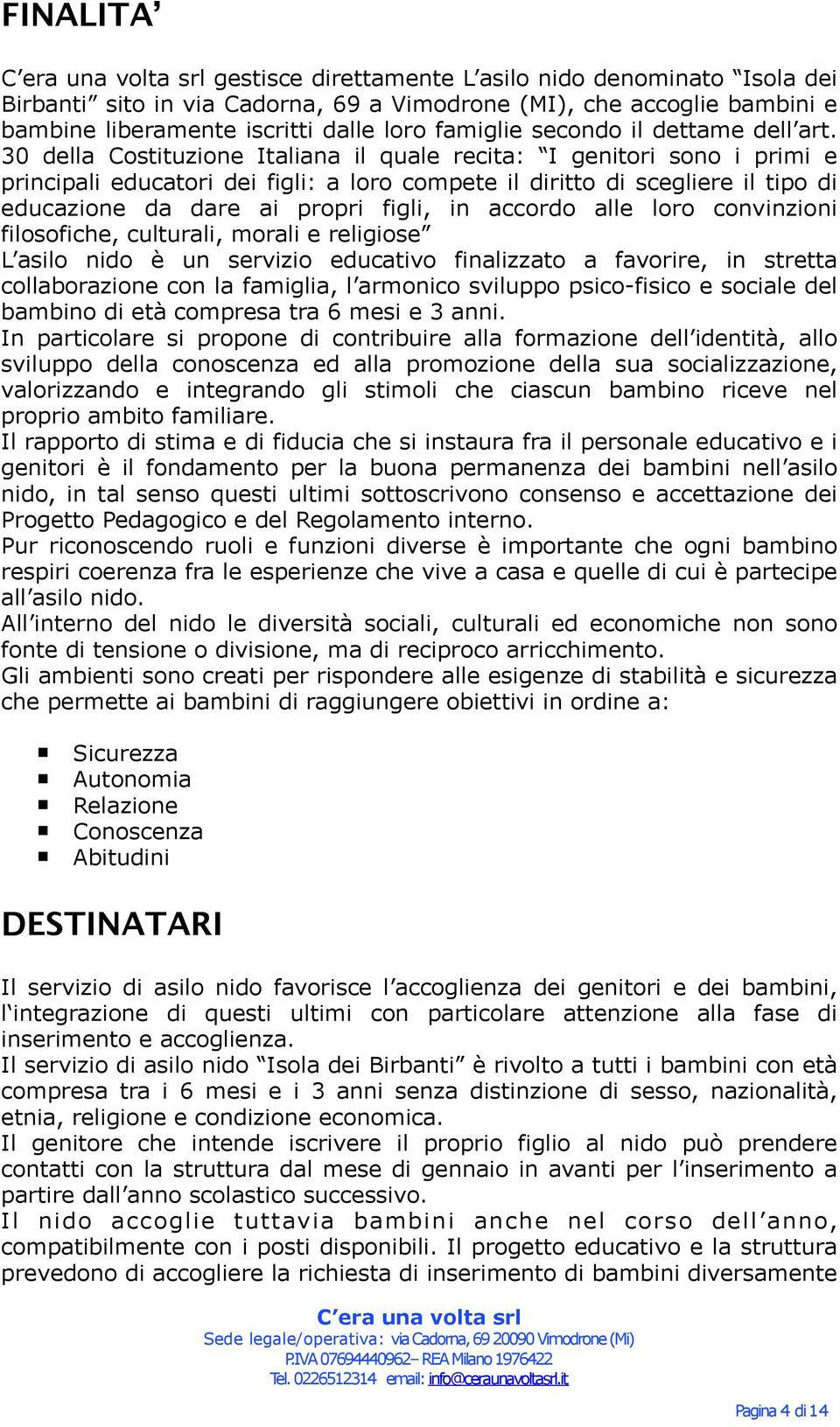 30 della Costituzione Italiana il quale recita: I genitori sono i primi e principali educatori dei figli: a loro compete il diritto di scegliere il tipo di educazione da dare ai propri figli, in