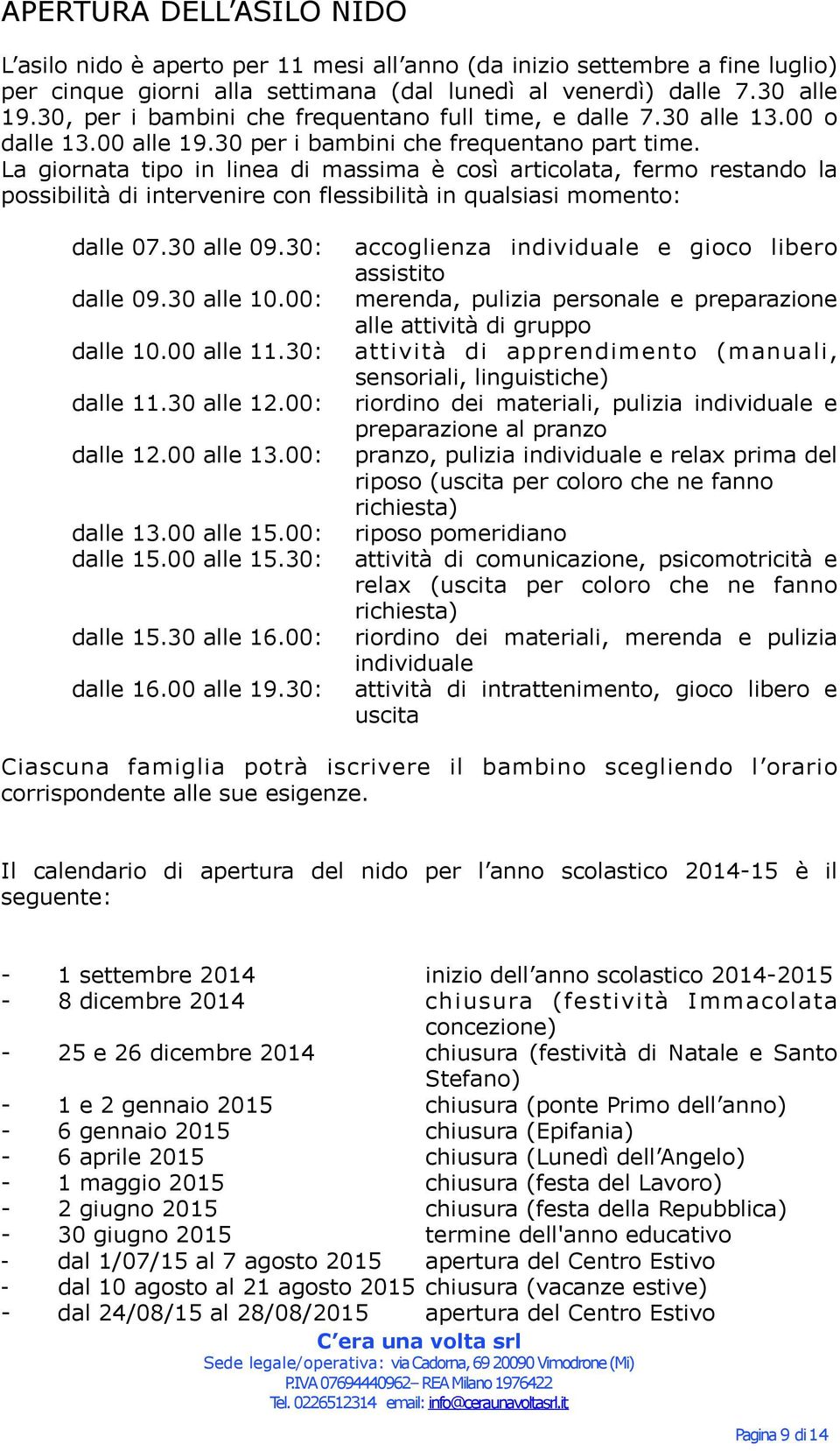 La giornata tipo in linea di massima è così articolata, fermo restando la possibilità di intervenire con flessibilità in qualsiasi momento: dalle 07.30 alle 09.30: dalle 09.30 alle 10.00: dalle 10.