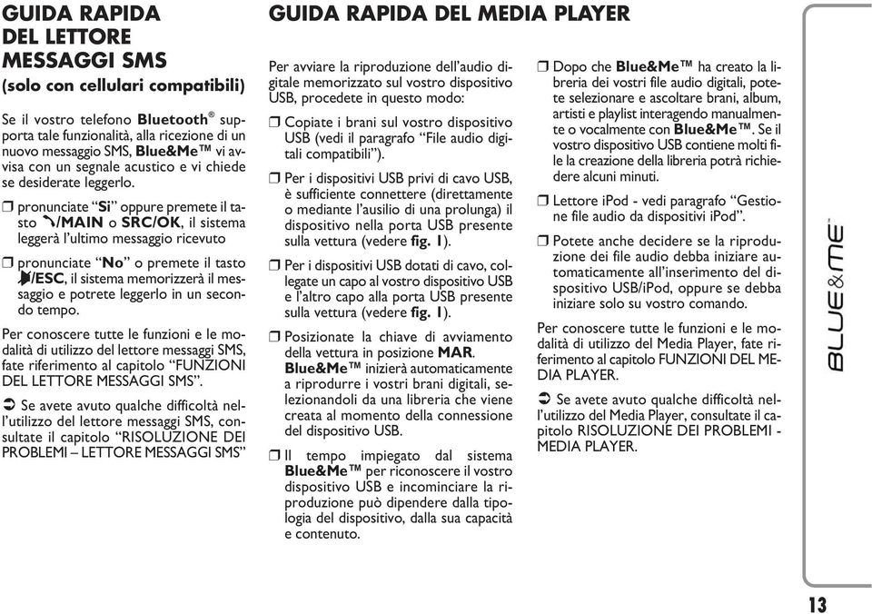 pronunciate Si oppure premete il tasto ß/MAIN o SRC/OK, il sistema leggerà l ultimo messaggio ricevuto pronunciate No o premete il tasto &/ESC, il sistema memorizzerà il messaggio e potrete leggerlo