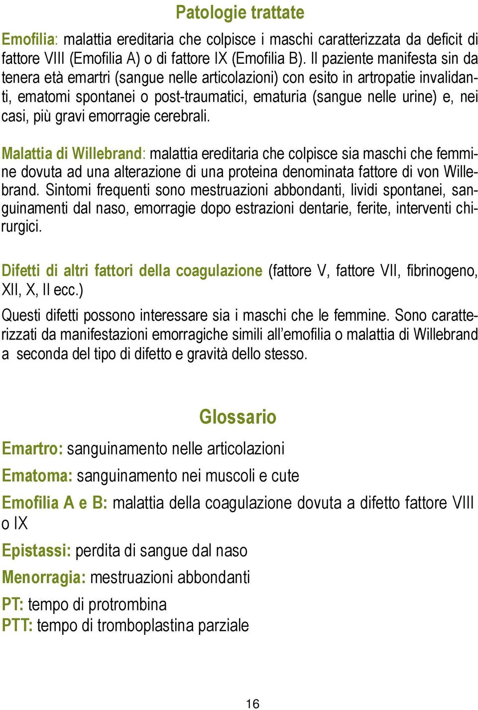 gravi emorragie cerebrali. Malattia di Willebrand: malattia ereditaria che colpisce sia maschi che femmine dovuta ad una alterazione di una proteina denominata fattore di von Willebrand.