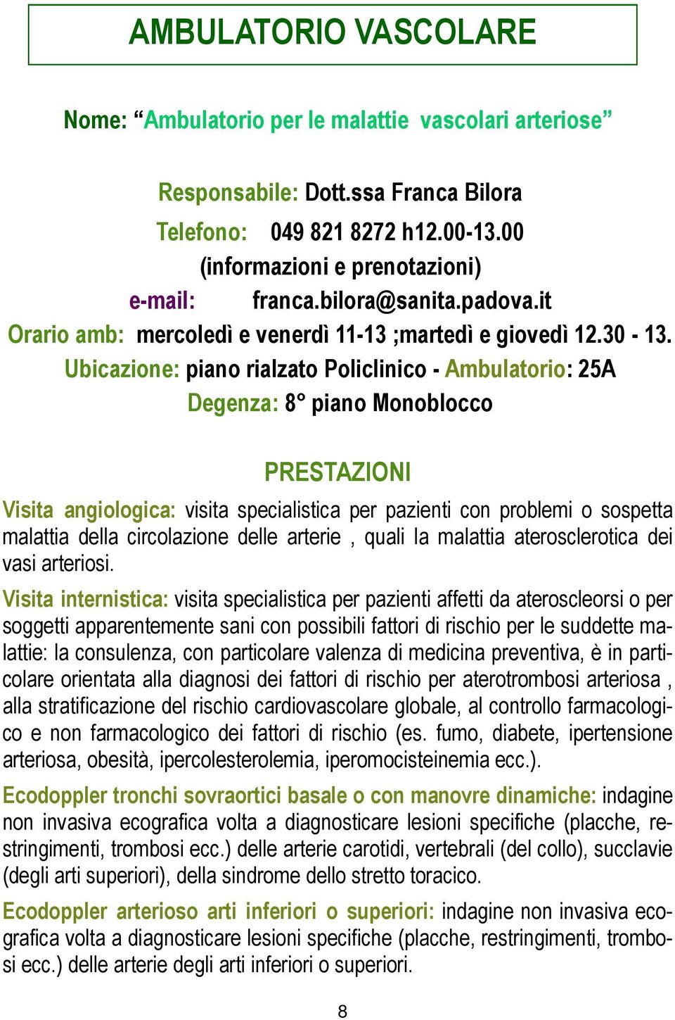 Ubicazione: piano rialzato Policlinico - Ambulatorio: 25A Degenza: 8 piano Monoblocco PRESTAZIONI Visita angiologica: visita specialistica per pazienti con problemi o sospetta malattia della