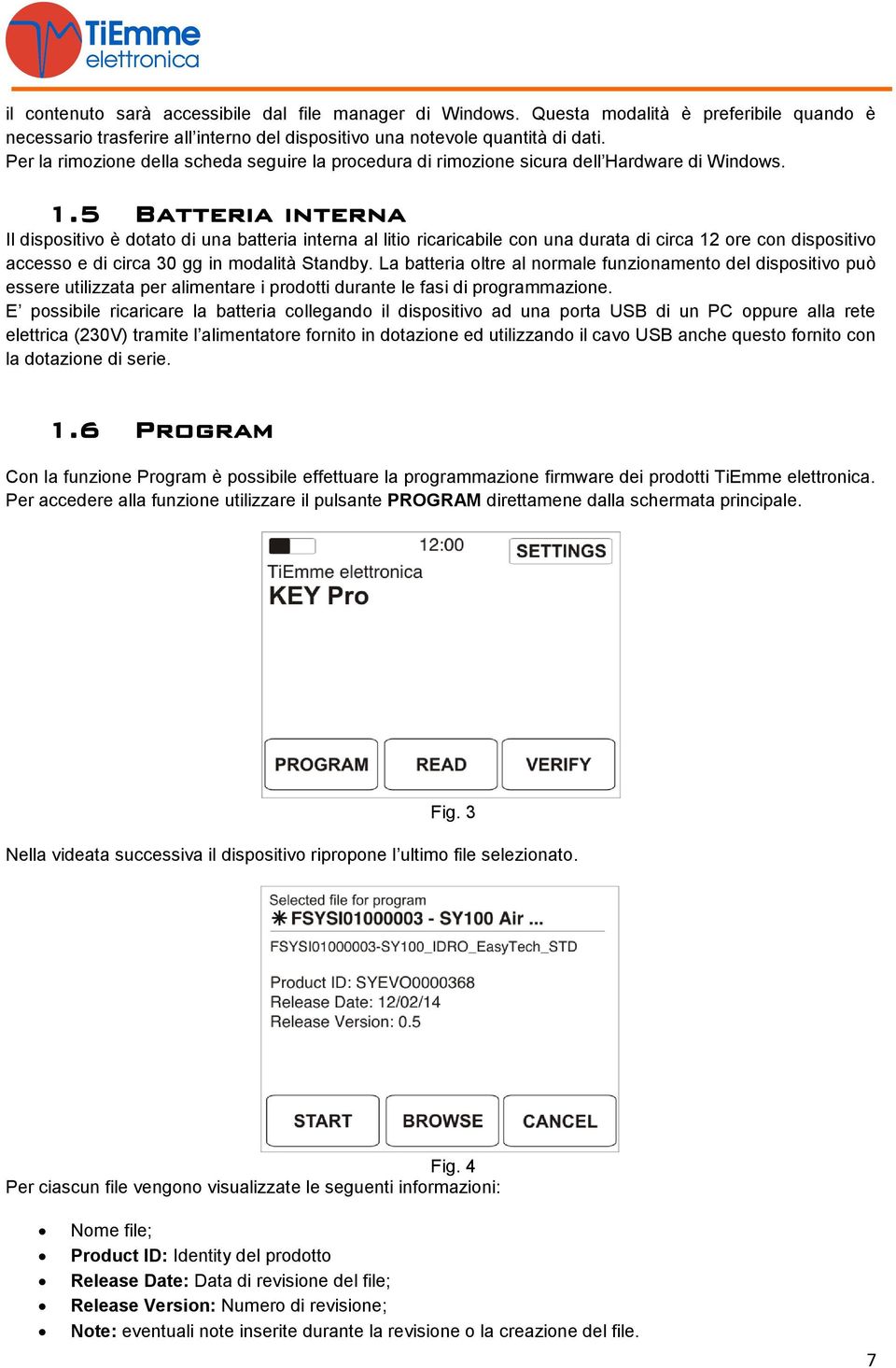 5 Batteria interna Il dispositivo è dotato di una batteria interna al litio ricaricabile con una durata di circa 12 ore con dispositivo accesso e di circa 30 gg in modalità Standby.